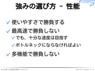 強みの選び方 - 性能 
✓使いやすさで勝負する 
最高速で勝負しない 
✓でも、十分な速度は目指す 
✓ボトルネックにならなければよい 
✓ 
✓多機能で勝負しない 
Rubyを使った分散全文検索ミドルウェアPowered by Rabbit 2.1.4 
 