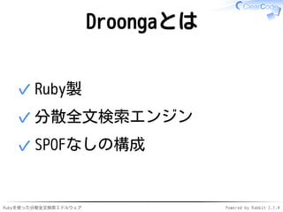 Droongaとは 
✓Ruby製 
✓分散全文検索エンジン 
✓SPOFなしの構成 
Rubyを使った分散全文検索ミドルウェアPowered by Rabbit 2.1.4 
 