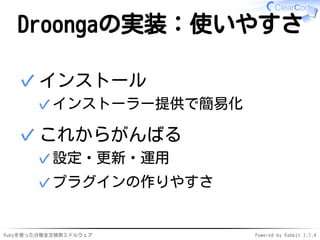 Droongaの実装：使いやすさ 
インストール 
✓インストーラー提供で簡易化 
✓ 
これからがんばる 
✓設定・更新・運用 
✓プラグインの作りやすさ 
✓ 
Rubyを使った分散全文検索ミドルウェアPowered by Rabbit 2.1.4 
 