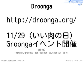 Droonga 
http://droonga.org/ 
11/29（いい肉の日） 
Groongaイベント開催 
（東京） 
http://groonga.doorkeeper.jp/events/15816 
Rubyを使った分散全文検索ミドルウェアPowered by Rabbit 2.1.4 
