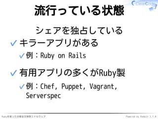 流行っている状態 
シェアを独占している 
キラーアプリがある 
✓例：Ruby on Rails 
✓ 
有用アプリの多くがRuby製 
例：Chef, Puppet, Vagrant, 
Serverspec 
✓ 
✓ 
Rubyを使った分散全文検索ミドルウェアPowered by Rabbit 2.1.4 
 