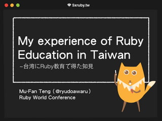 My experience of Ruby
Education in Taiwan
Mu-Fan Teng（@ryudoawaru）
Ruby World Conference
~台湾にRuby教育で得た知⾒見
 