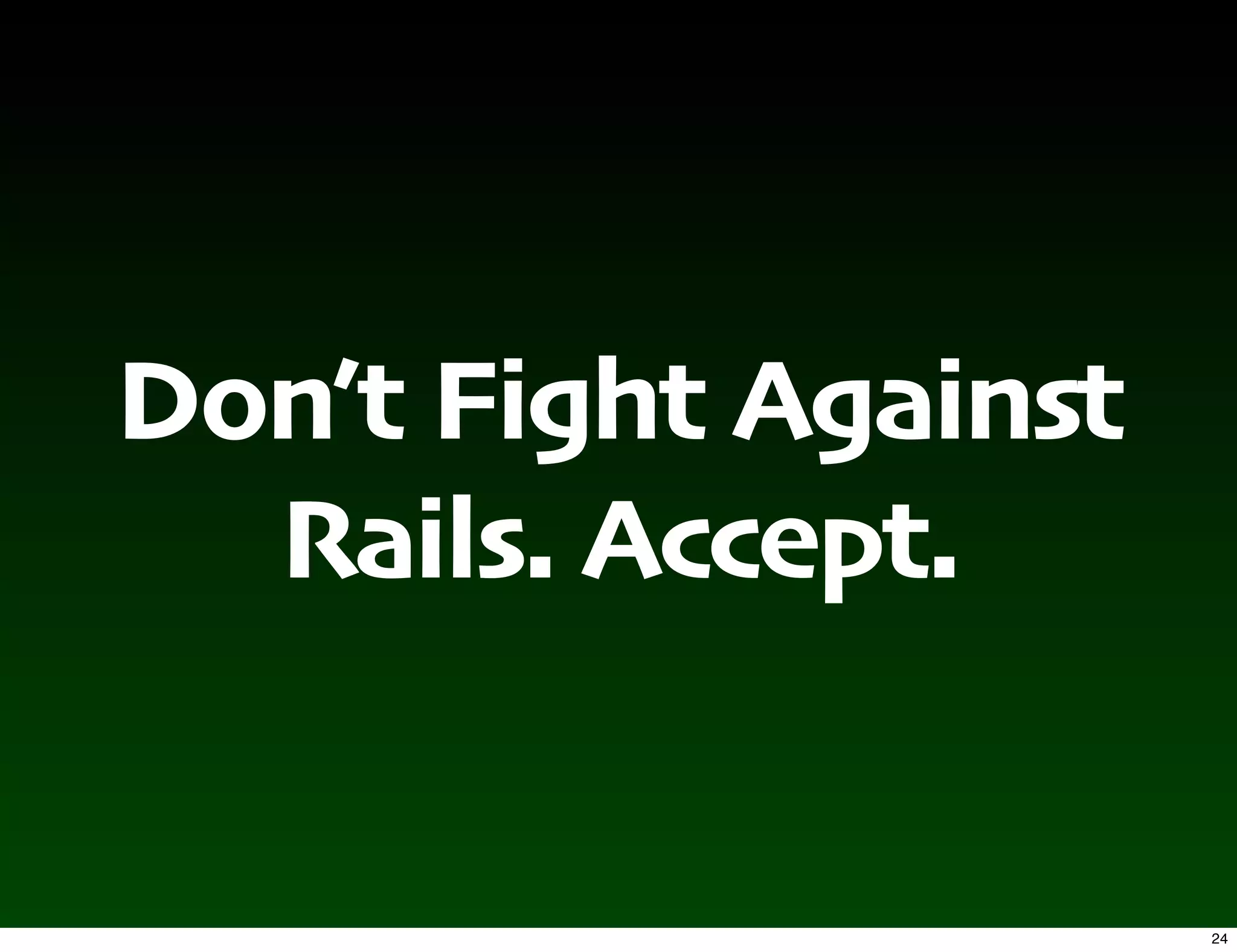 Don’t Fight Against
  Rails. Accept.


                      24
 