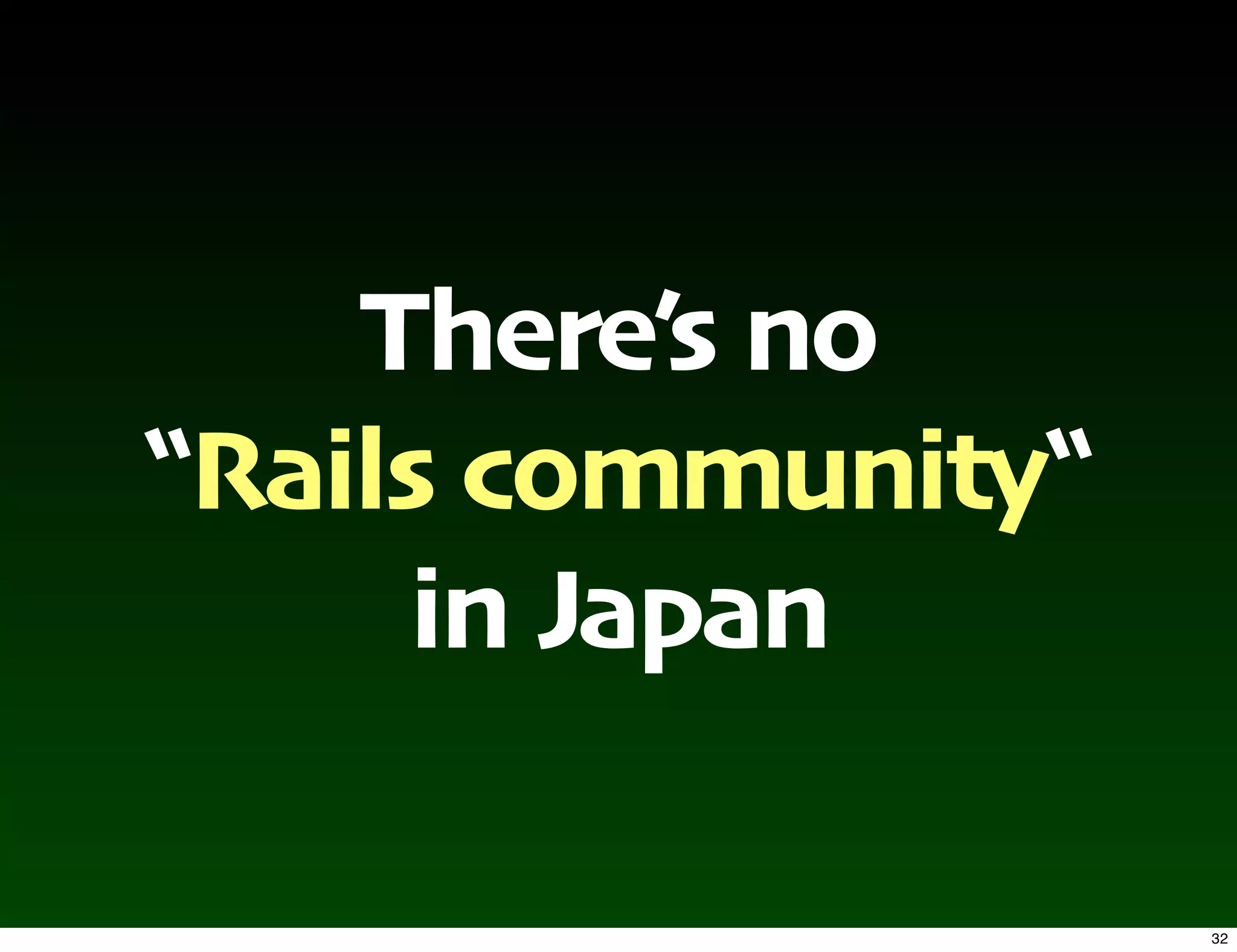 There’s no
“Rails community“
     in Japan

                    32
 