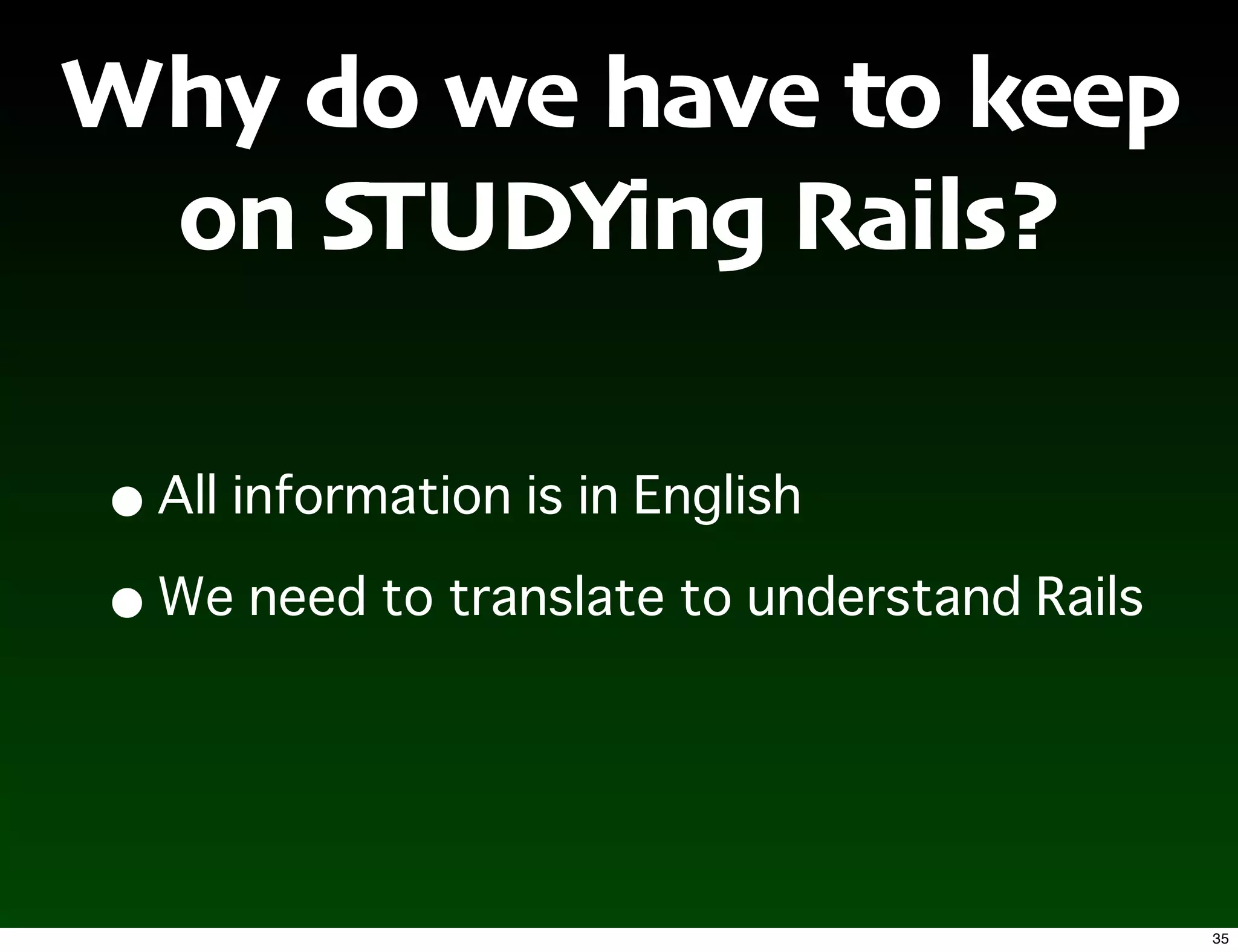 Why do we have to keep
 on STUDYing Rails?

•
•


                         35
 