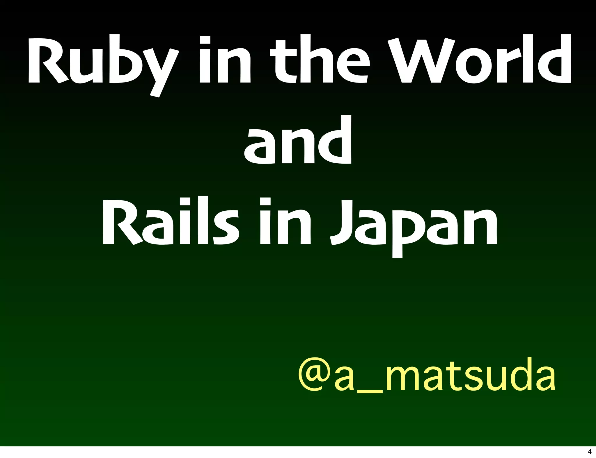 Ruby in the World
       and
  Rails in Japan


                    4
 