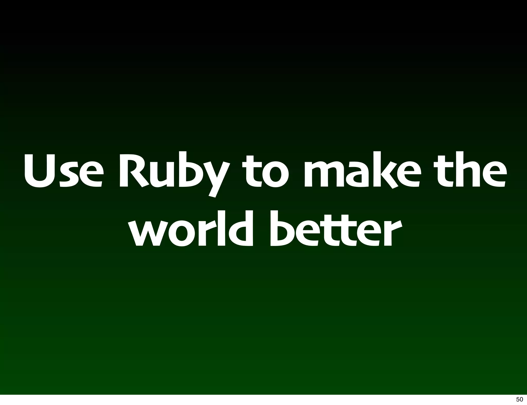 Use Ruby to make the
    world better


                       50
 