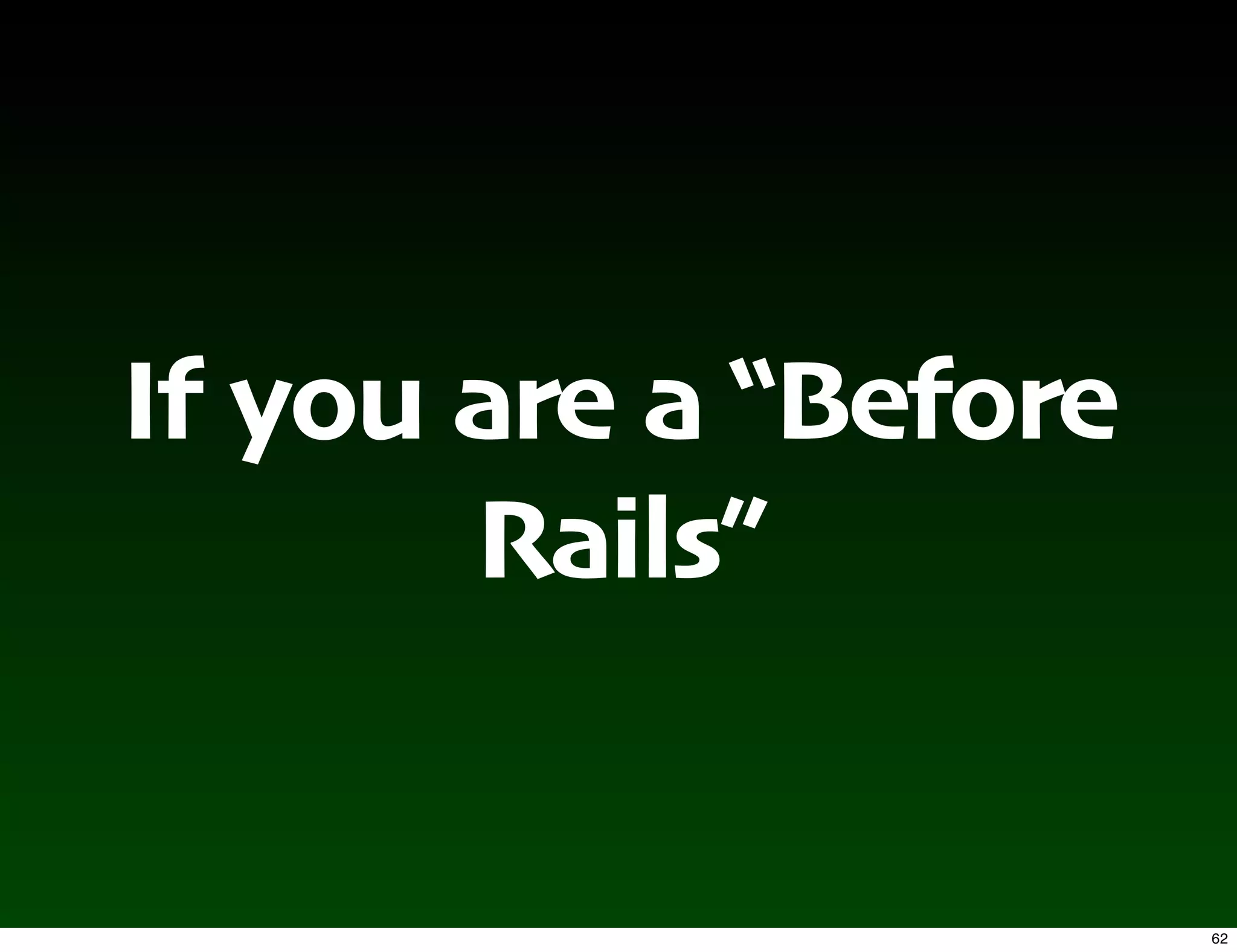 If you are a “Before
       Rails”


                       62
 