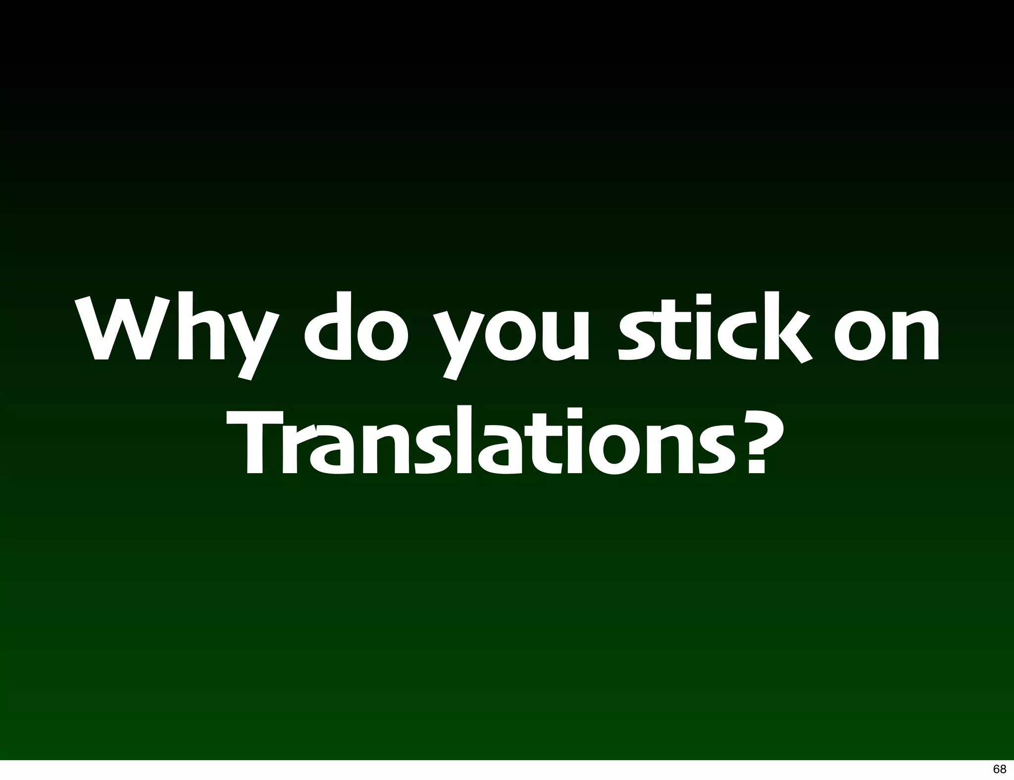 Why do you stick on
  Translations?


                      68
 