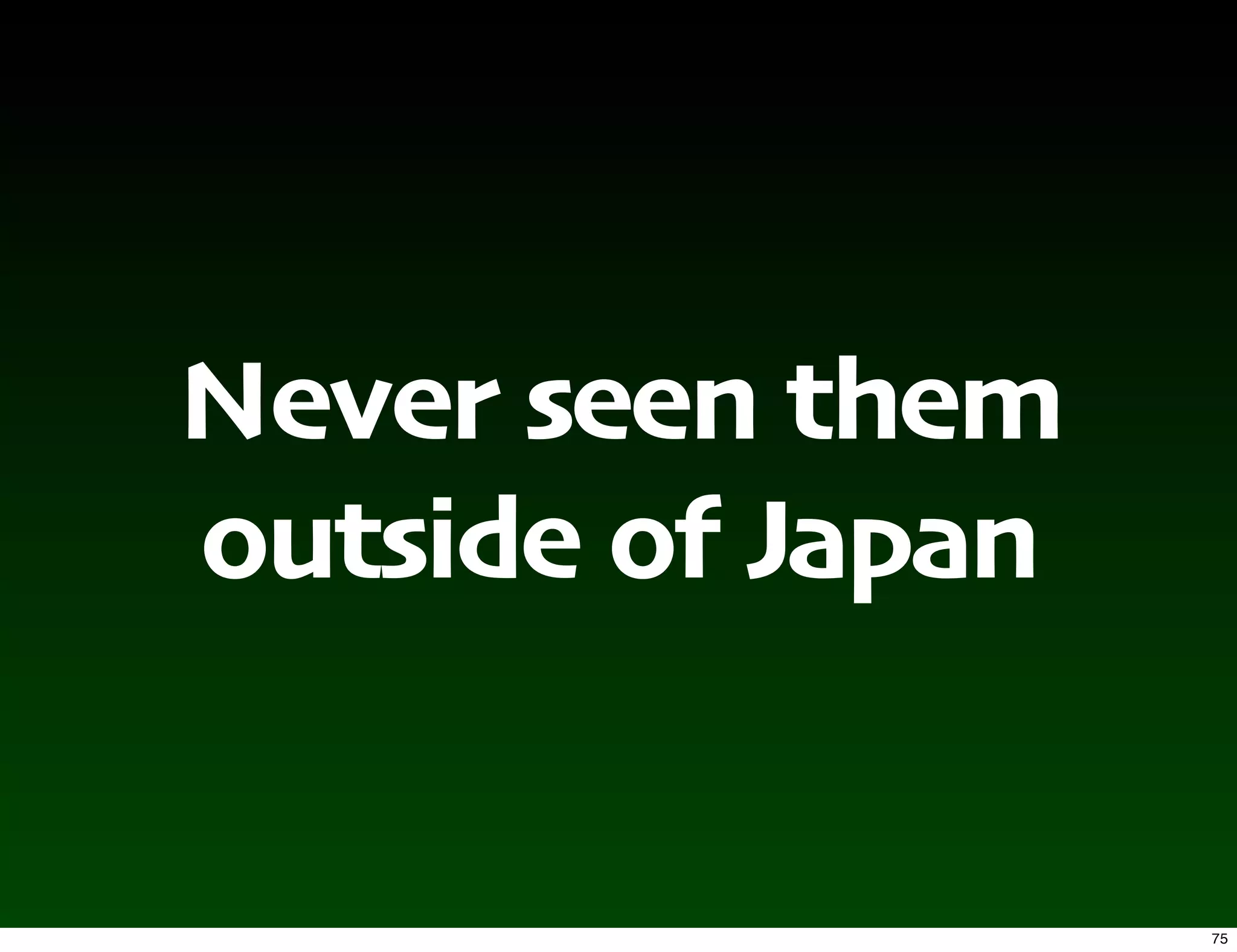 Never seen them
outside of Japan


                   75
 