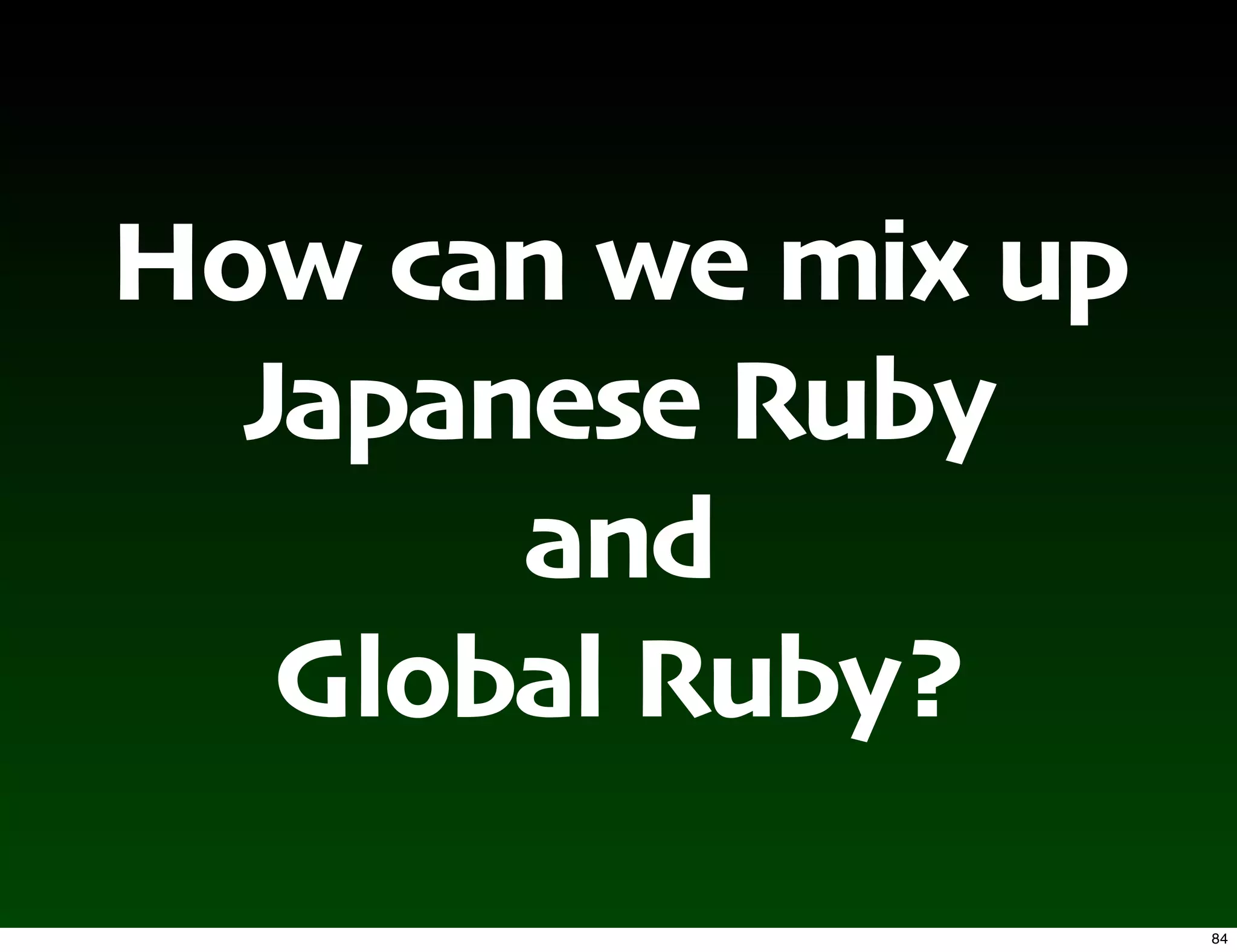 How can we mix up
  Japanese Ruby
       and
   Global Ruby?
                    84
 
