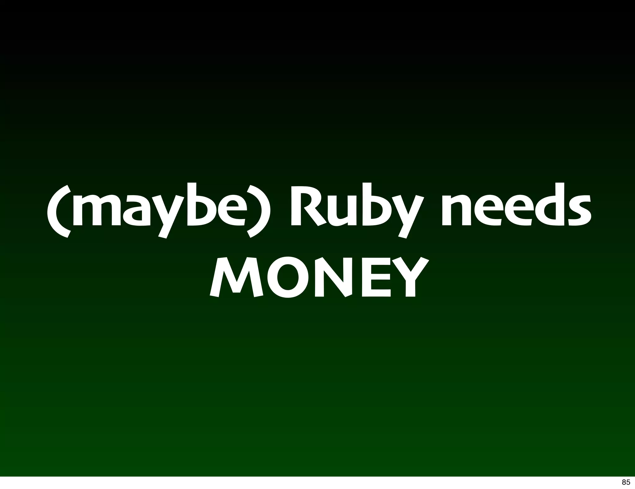 (maybe) Ruby needs
     MONEY


                     85
 