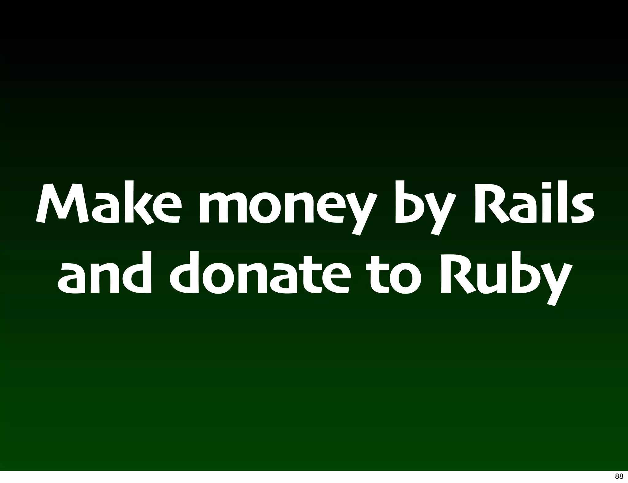 Make money by Rails
and donate to Ruby


                      88
 