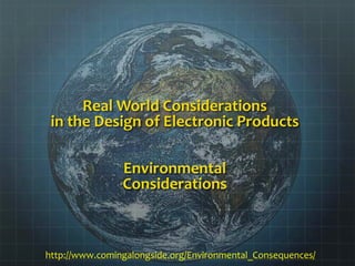 Real World Considerations
in the Design of Electronic Products
Environmental
Considerations
http://www.comingalongside.org/Environmental_Consequences/
 