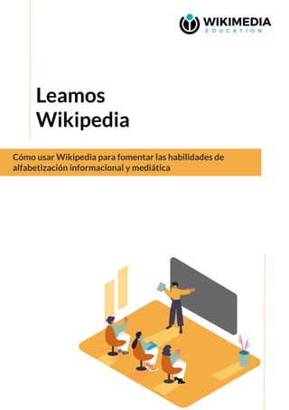 Cómo usar Wikipedia para fomentar las habilidades de
alfabetización informacional y mediática
Leamos
Wikipedia
 