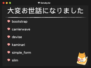 大変お世話になりました
bootstrap
carrierwave
devise
kaminari
simple_form
slim
 