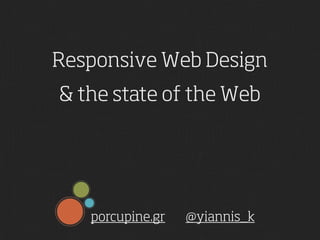 Responsive Web Design
& the state of the Web




   porcupine.gr   @yiannis_k
 