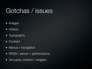 Gotchas / issues
Images
Videos
Typography
Content
Menus / navigation
RESS / server = performance
3rd party content / widgets
 