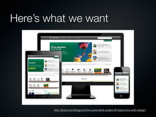 Here’s what we want




        http://jboye.com/blogpost/how-jyske-bank-pulled-off-responsive-web-design/
 