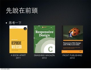 先說在前頭
          思考⼀一下




               A BOOK APART   SMASHING MAGAZIN   PACKT PUBLISHING
                   2011             2012               2012




13年3月30⽇日星期六
 
