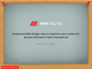 Responsive Web Design: How to maximise your content for
devices that haven’t been invented yet
James Cannings
 