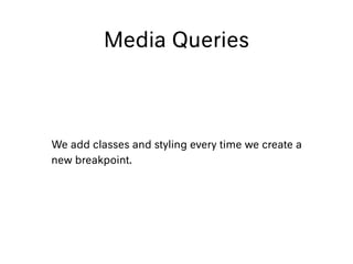 Media Queries
We add classes and styling every time we create a
new breakpoint.
 