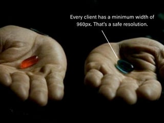 Every client has a minimum width of
960px. That’s a safe resolution.
 