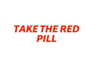 TAKE THE RED
PILL
 
