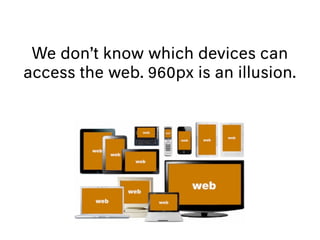 We don’t know which devices can
access the web. 960px is an illusion.
 