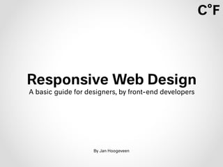 Responsive Web Design
A basic guide for designers, by front-end developers
By Jan Hoogeveen
 