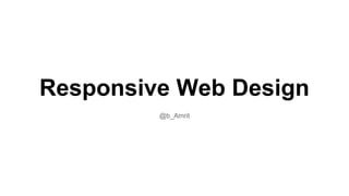 Responsive Web Design
@b_Amrit
 