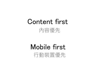 Content first
Mobile first
內容優先
行動裝置優先
 