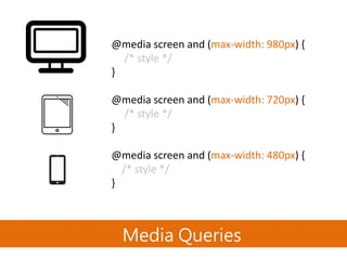 @media screen and (max-width: 980px) {
/* style */
}
@media screen and (max-width: 720px) {
/* style */
}
@media screen and (max-width: 480px) {
/* style */
}
Media Queries
 
