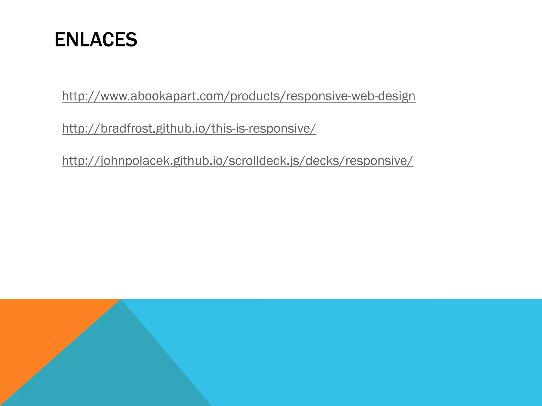 ENLACES
http://www.abookapart.com/products/responsive-web-design
http://bradfrost.github.io/this-is-responsive/
http://johnpolacek.github.io/scrolldeck.js/decks/responsive/
 