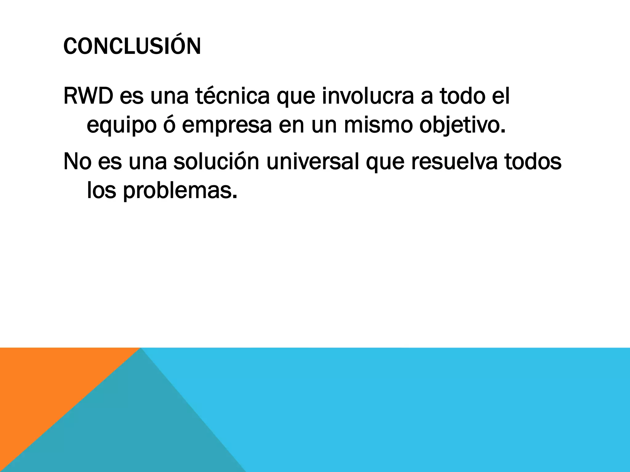 CONCLUSIÓN
RWD es una técnica que involucra a todo el
equipo ó empresa en un mismo objetivo.
No es una solución universal que resuelva todos
los problemas.
 
