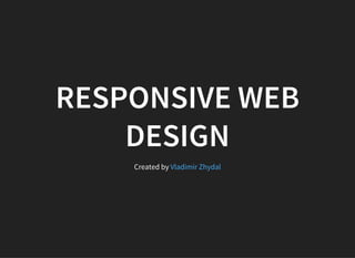 RESPONSIVE WEB
DESIGN
Created by Vladimir Zhydal
 