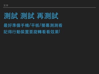 ⽂字
測試 測試 再測試 
最好準備⼿機/平板/螢幕測測看 
記得⾏動裝置要旋轉看看效果!
 