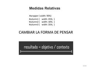 Medidas Relativas
#column1 { width: 45%; }
#column2 { width: 30%; }
#column3 { width: 35%; }
CAMBIAR LA FORMA DE PENSAR
#wrapper { width: 90%}
10/30
 