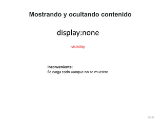 Mostrando y ocultando contenido
display:none
visibility
Inconveniente:
Se carga todo aunque no se muestre
13/30
 