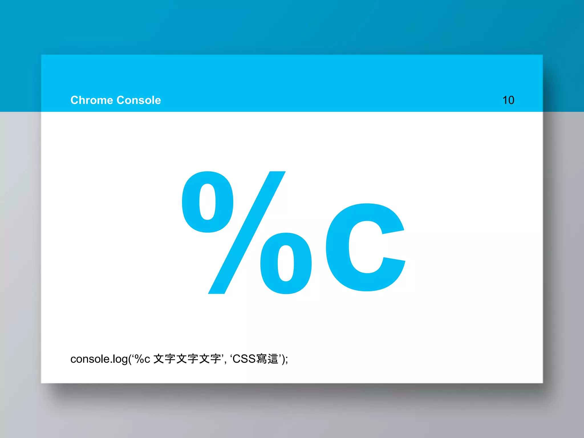Chrome Console 10
%cconsole.log(‘%c 文字文字文字’, ‘CSS寫這’);
 
