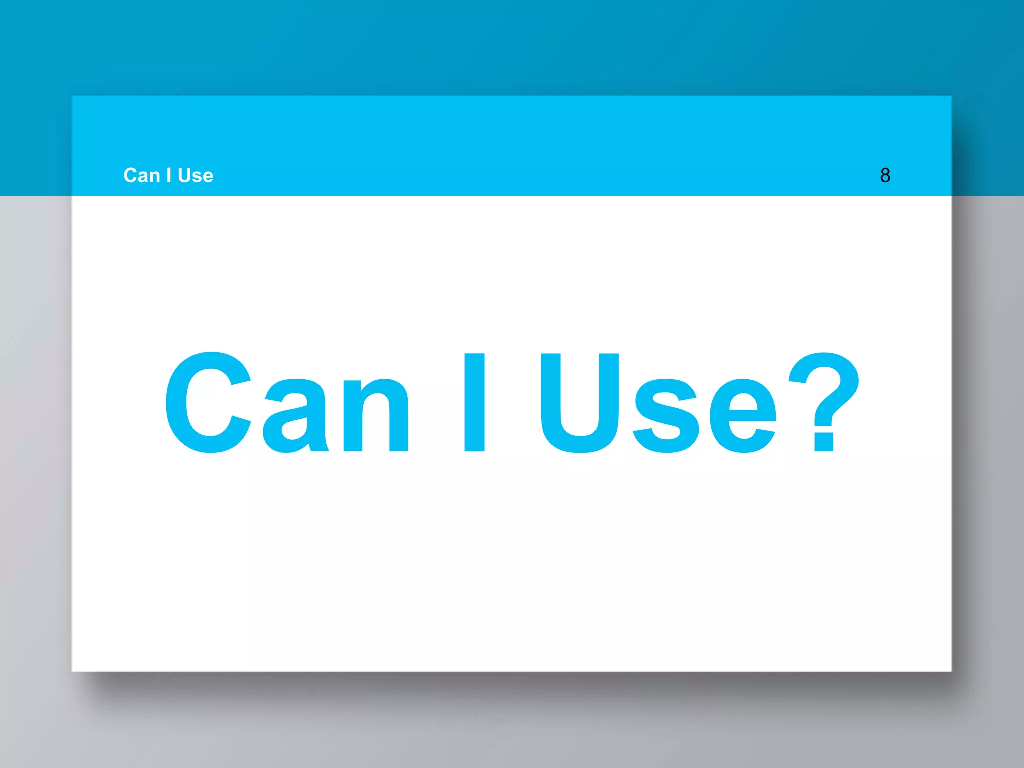 Can I Use 8
Can I Use?
 
