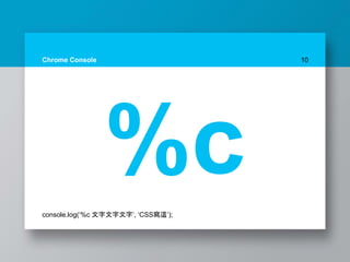 Chrome Console 10
%cconsole.log(‘%c 文字文字文字’, ‘CSS寫這’);
 