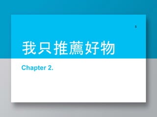 Chapter 2.
5
我只推薦好物
 