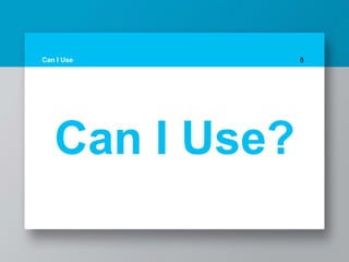 Can I Use 8
Can I Use?
 