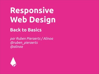 Responsive
Web Design
Back to Basics
par Ruben Pieraerts / Alinoa
@ruben_pieraerts
@alinoa
 