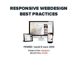 RESPONSIVE WEBDESIGN
   BEST PRACTICES




    FEWEB / mardi 5 mars 2013
       Grégoire Hoin @gregone
         Benoît Vrins @exibit
 