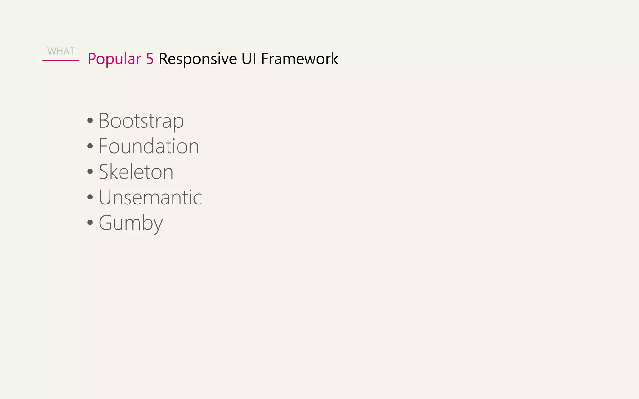 Popular 5 Responsive UI Framework 
WHAT 
• Bootstrap 
• Foundation 
• Skeleton 
• Unsemantic 
• Gumby 
 