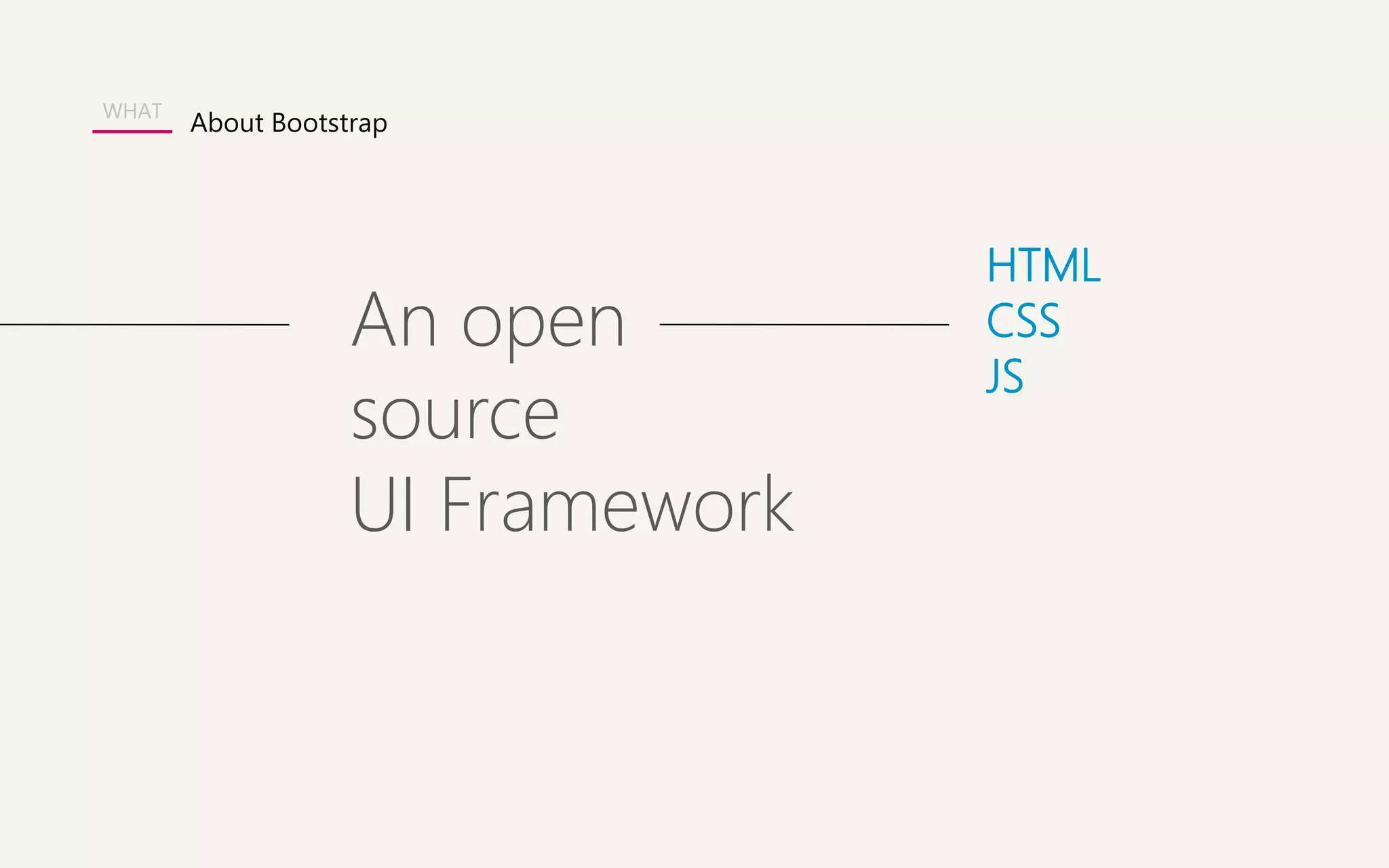 WHAT 
An open 
source 
UI Framework 
HTML 
CSS 
JS 
About Bootstrap 
 