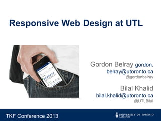 Responsive Web Design at UTL

Gordon Belray gordon.
belray@utoronto.ca
@gordonbelray

Bilal Khalid
bilal.khalid@utoronto.ca
@UTLBilal

TKF Conference 2013

 