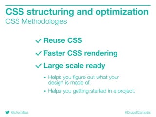 @chumillas #DrupalCampEs
Reuse CSS
Faster CSS rendering
Large scale ready
Helps you figure out what your
design is made of.
Helps you getting started in a project.
CSS structuring and optimization
CSS Methodologies
 